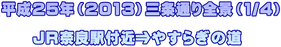 平成25年（2013）三条通り全景（1/4）  　　ＪＲ奈良駅付近⇒やすらぎの道